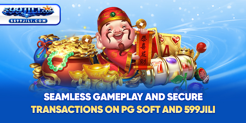 Seamless Gameplay and Secure Transactions on PG Soft & 599JILI